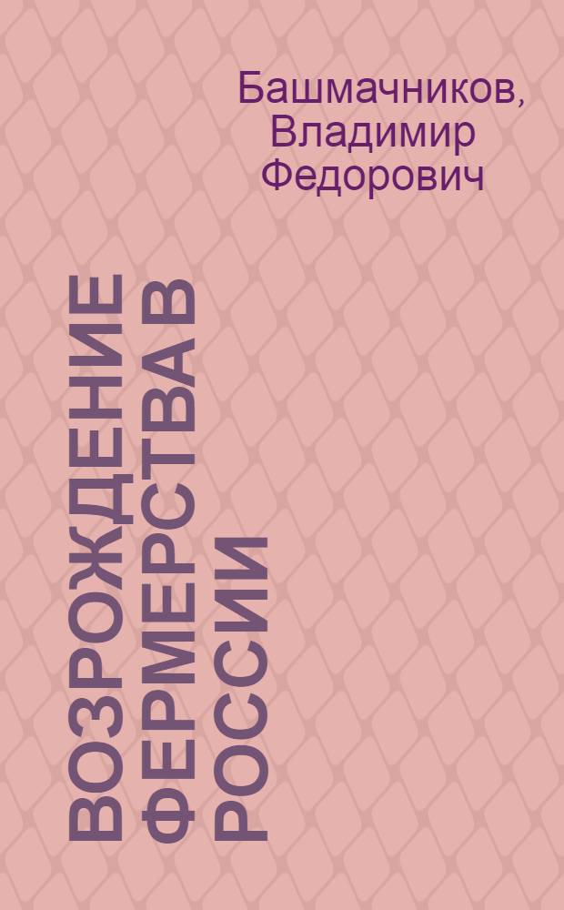 Возрождение фермерства в России : (взгляд очевидца и авангардного участника)