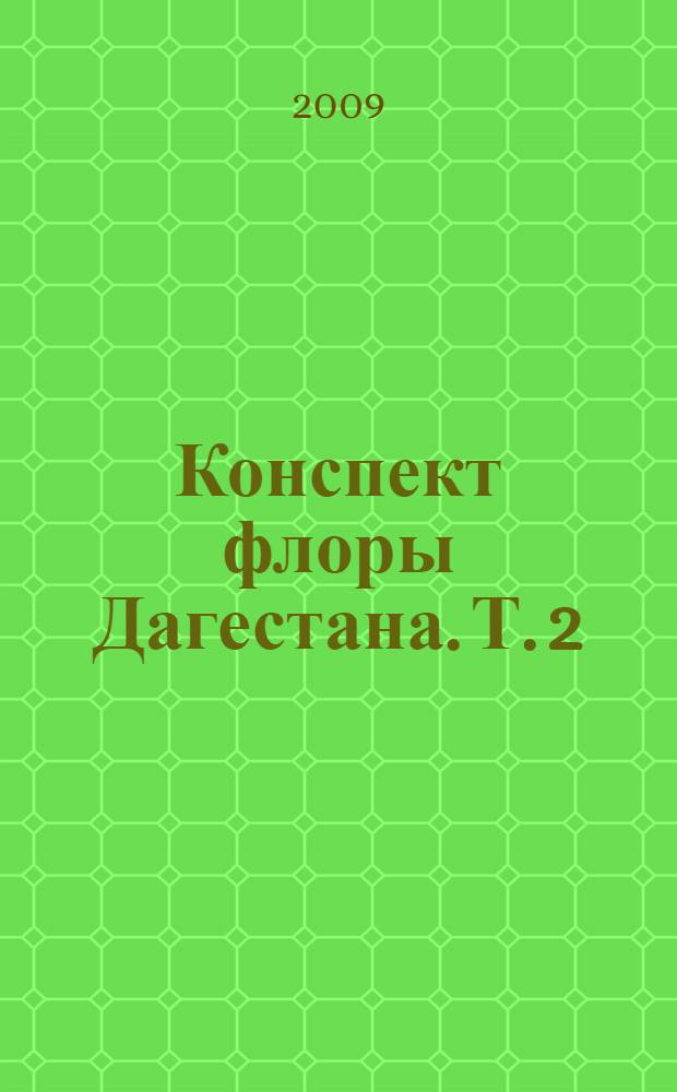 Конспект флоры Дагестана. Т. 2 : (Euphorbiaceae - Dipsacaceae)