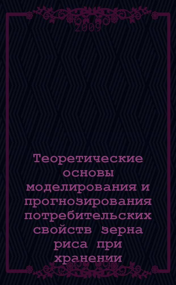 Теоретические основы моделирования и прогнозирования потребительских свойств зерна риса при хранении : монография