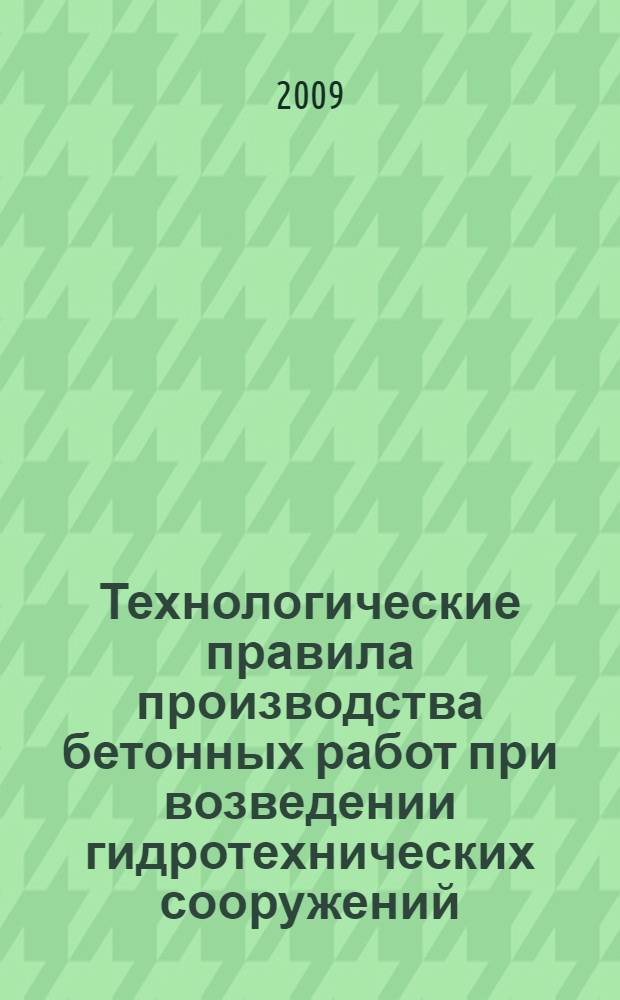 Технологические правила производства бетонных работ при возведении гидротехнических сооружений : учебное пособие для студентов высших учебных заведений, обучающихся по специальностям: 280301, 280302, 280401, 280402