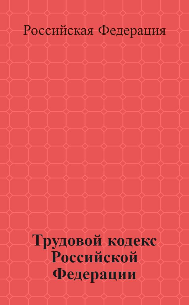 Трудовой кодекс Российской Федерации : новая редакция : принят Государственной Думой 21 декабря 2001 года : одобрен Советом Федерации 26 декабря 2001 года : (в ред. Федеральных законов от 24.07.2002 N° 97-Ф3 и др.