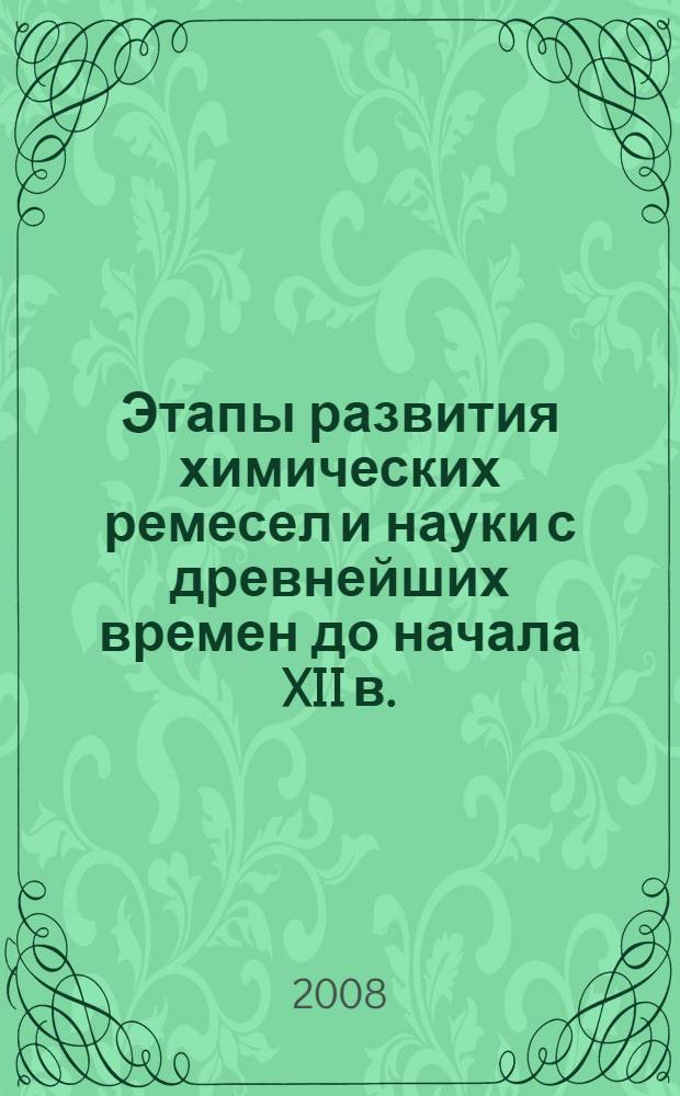 Этапы развития химических ремесел и науки с древнейших времен до начала XII в. : учебное пособие для студентов, аспирантов, преподавателей высших и средних учебных заведений