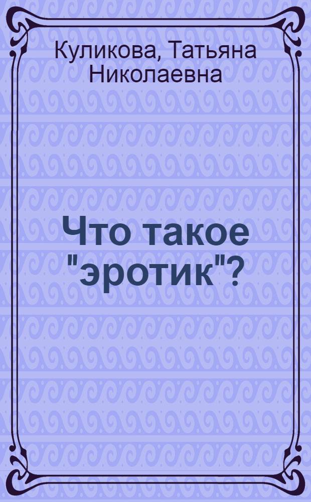 Что такое "эротик"? : (информация о культуре делового общения, основанного на знании психо-эрогенного портрета, поминании личности собеседника)