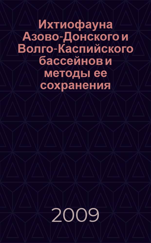 Ихтиофауна Азово-Донского и Волго-Каспийского бассейнов и методы ее сохранения = Ichtyofauna of the basins of the sea of Azov and the Don river and the Volga river and the Caspian sea and the methods of its preservations