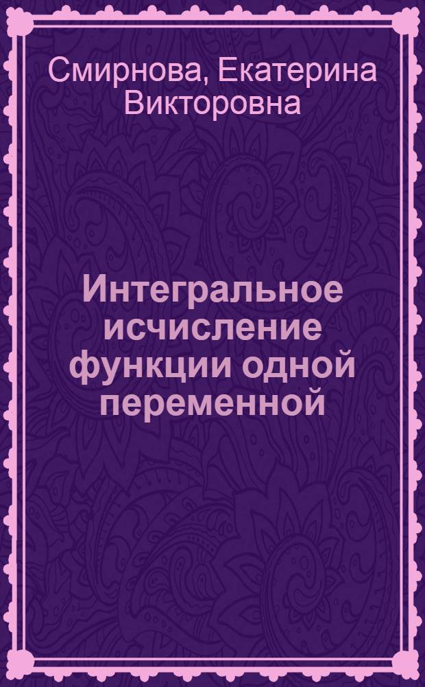 Интегральное исчисление функции одной переменной : учебное пособие : для студентов судомеханического факультета Новосибирской государствеенной академии водного транспорта