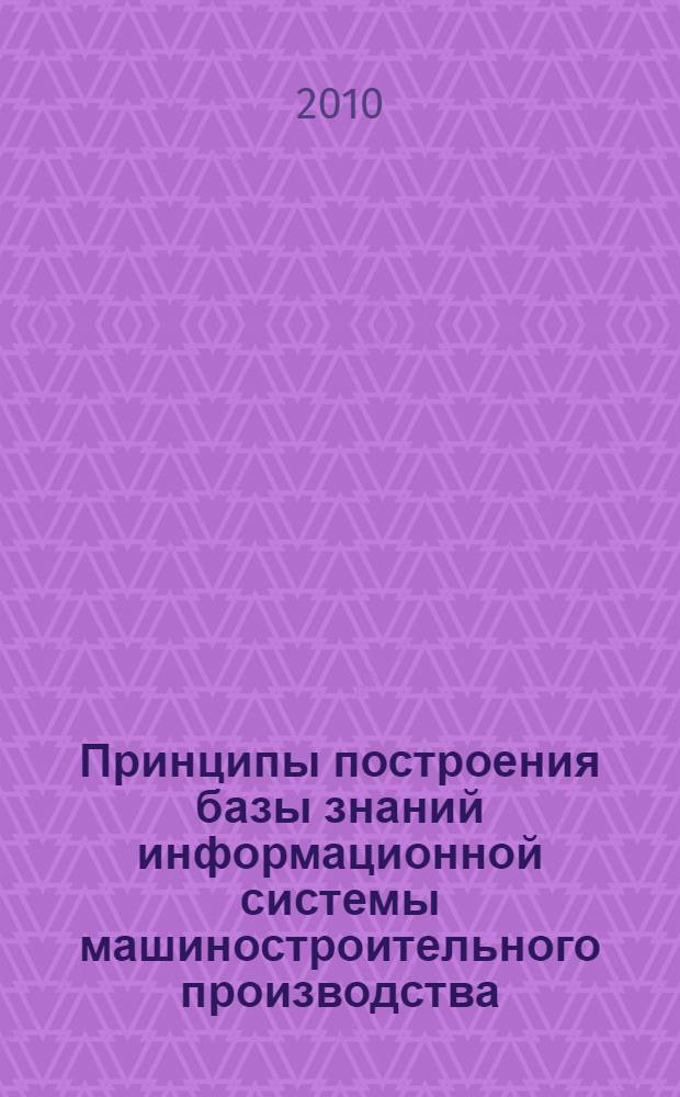 Принципы построения базы знаний информационной системы машиностроительного производства : монография