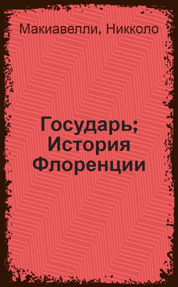 Государь; История Флоренции / Никколо Макиавелли; пер. Г.Д. Муравьевой и др.; коммент. В.И. Рутенберга