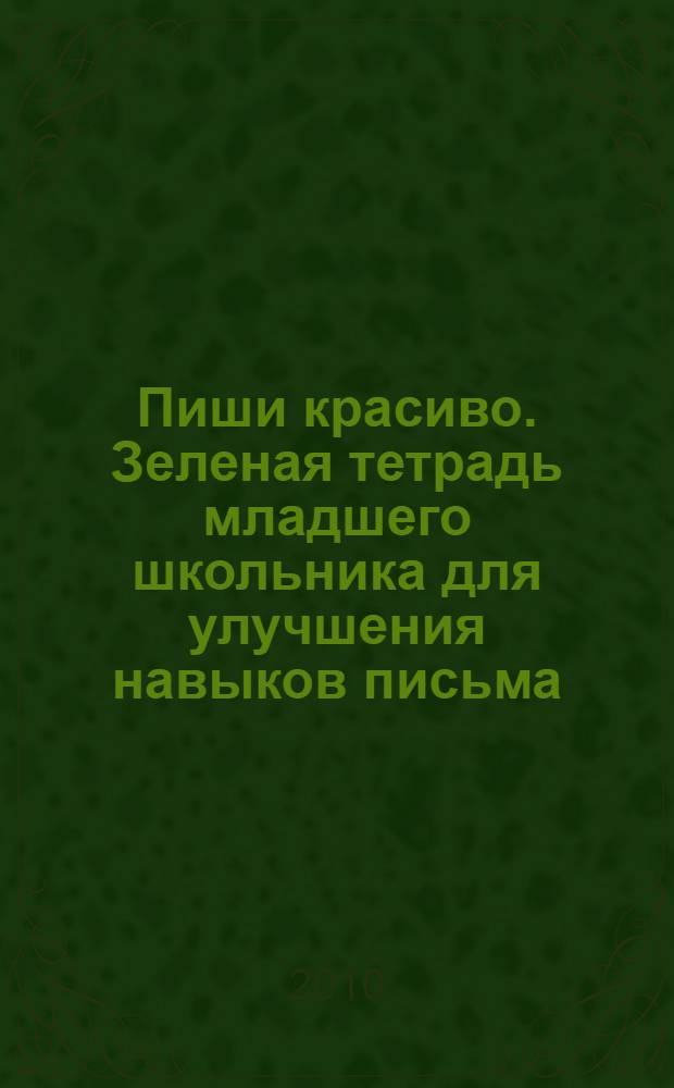 Пиши красиво. Зеленая тетрадь младшего школьника для улучшения навыков письма
