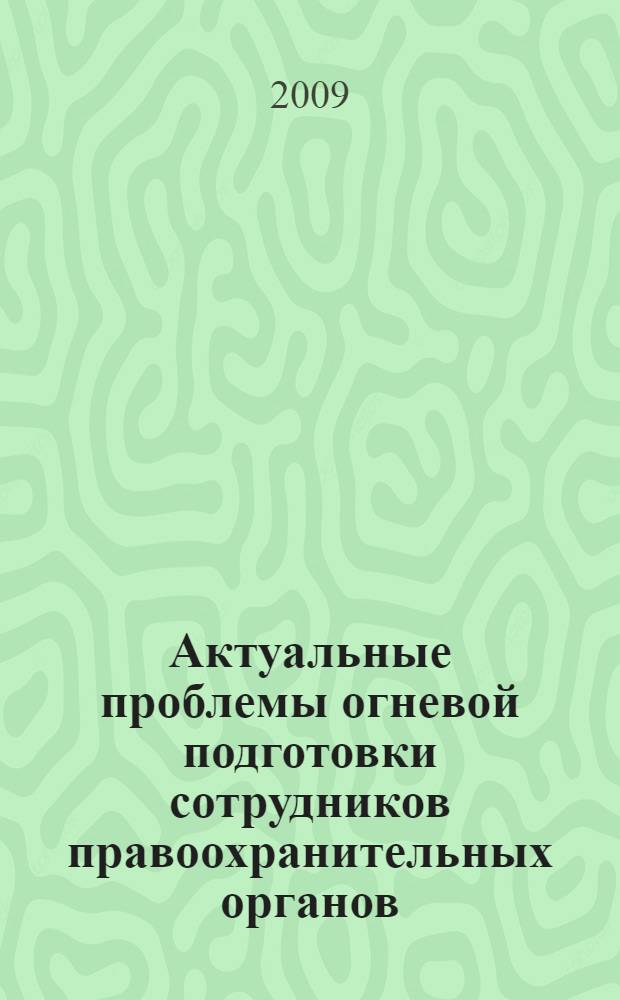 Актуальные проблемы огневой подготовки сотрудников правоохранительных органов : сборник материалов Всероссийской научно-практической конференции