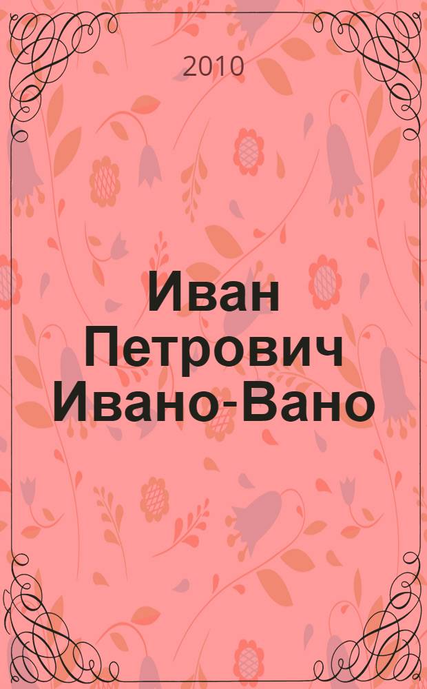 Иван Петрович Ивано-Вано : 110 лет со дня рождения : сборник воспоминаний и статей о Народном артисте СССР, режиссере, художнике : учебное пособие для студентов гуманитарных факультетов университетов