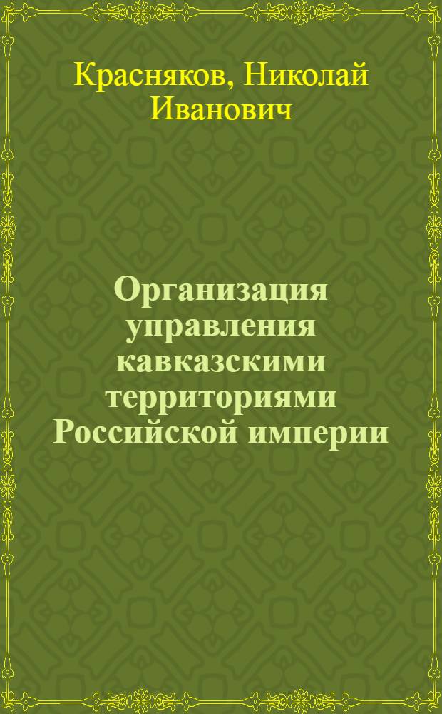 Организация управления кавказскими территориями Российской империи (XVIII- начало XX вв.): обзор и основные законодательные акты