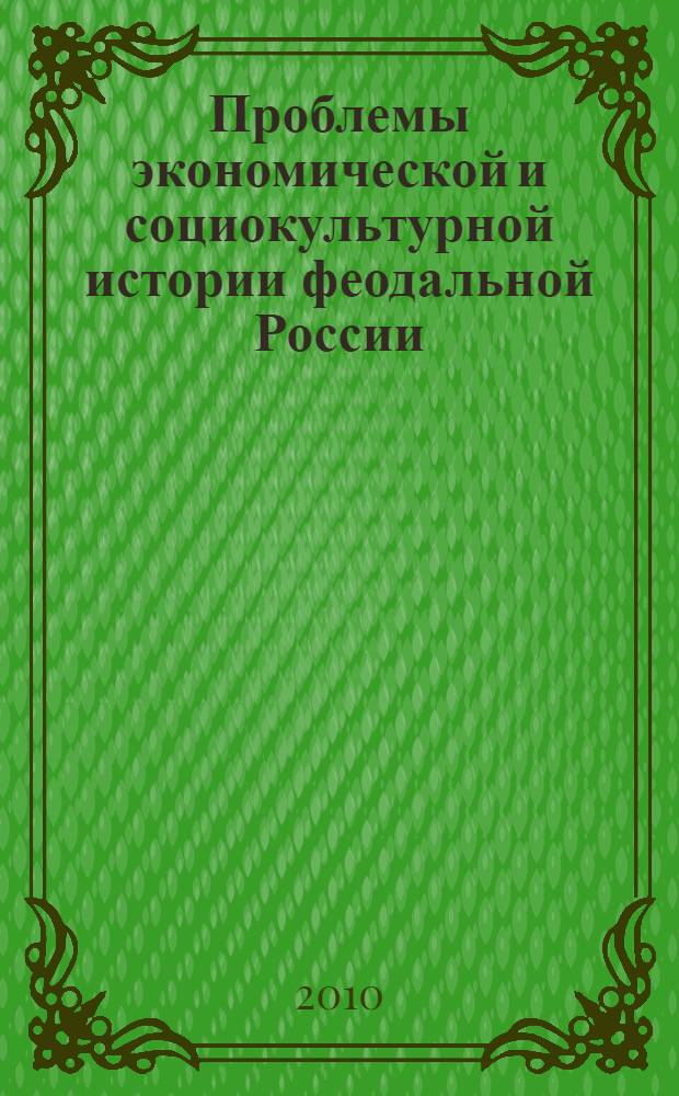 Проблемы экономической и социокультурной истории феодальной России : материалы Конференции, посвященной 80-летию со дня рождения профессора Александра Александровича Преображенского, Москва, ноябрь 2005 года
