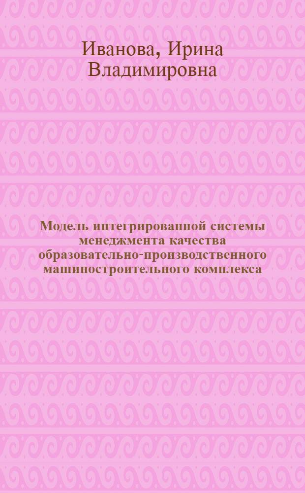 Модель интегрированной системы менеджмента качества образовательно-производственного машиностроительного комплекса : монография