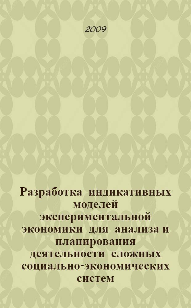 Разработка индикативных моделей экспериментальной экономики для анализа и планирования деятельности сложных социально-экономических систем : монография