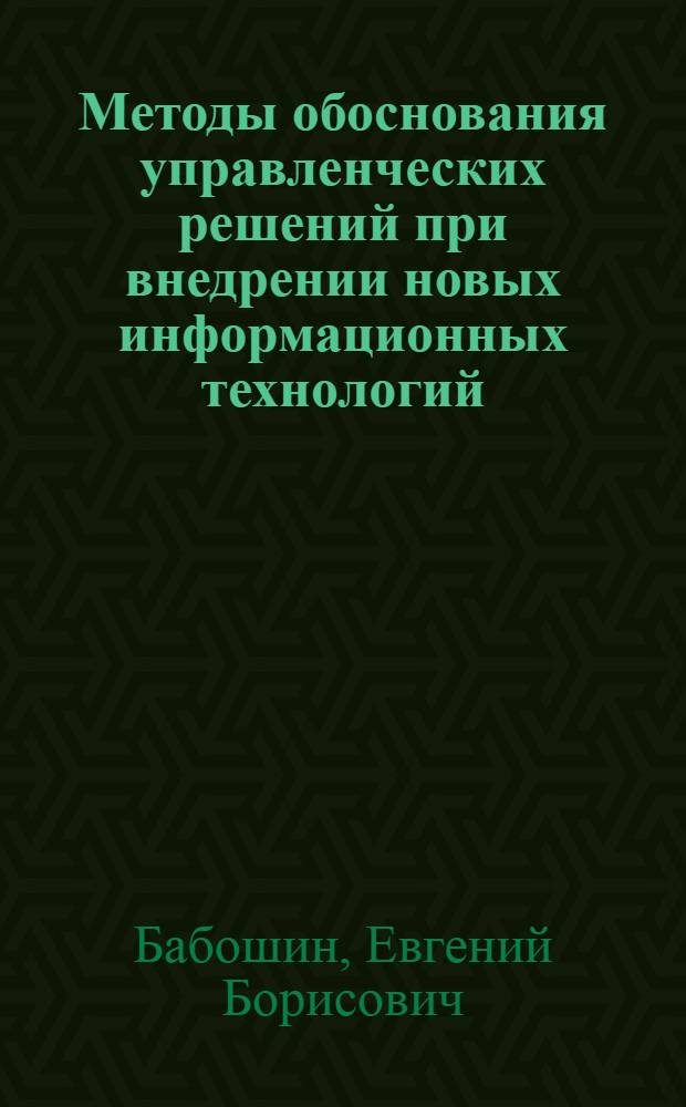 Методы обоснования управленческих решений при внедрении новых информационных технологий : монография