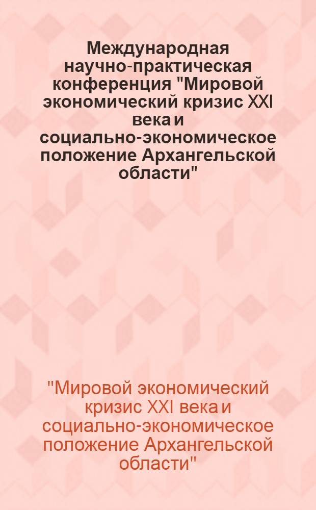 Международная научно-практическая конференция "Мировой экономический кризис XXI века и социально-экономическое положение Архангельской области" : сборник статей