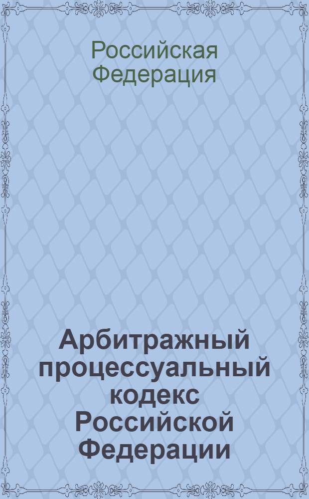 Арбитражный процессуальный кодекс Российской Федерации : по состоянию на 10 марта 2010 года : от 24 июля 2002 г. N° 95-Ф3 : принят Государственной Думой 14 июня 2002 года : одобрен Советом Федерации 10 июля 2002 года : (с изменениями от 28 июля и др.)