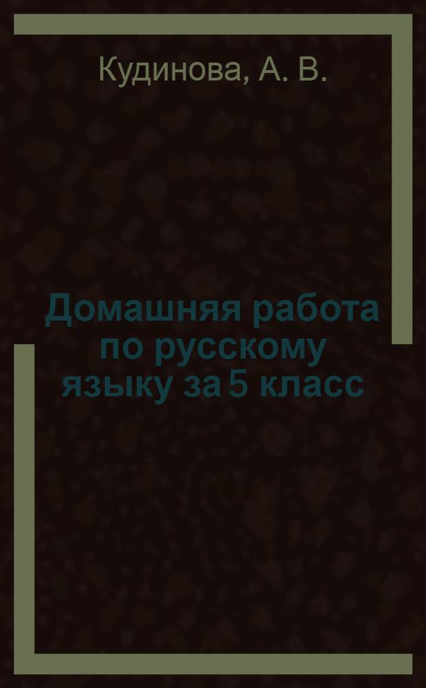 Домашняя работа по русскому языку за 5 класс: к учебникам " Русский язык. Практика. 5 кл.: учеб. для общеобразоват. учреждений / А. Ю. Купалова, А. П. Еремеева, Г. К. Лидман-Орлова и др. Учебно-методическое пособие