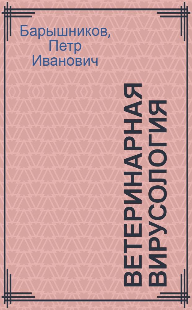 Ветеринарная вирусология : учебное пособие для студентов высших учебных заведений, обучающихся по специальности 111201-"Ветеринария"