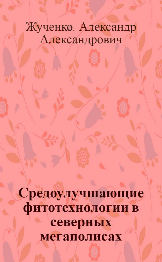 Средоулучшающие фитотехнологии в северных мегаполисах = Environment-improving fitotechnologies in northern megacities