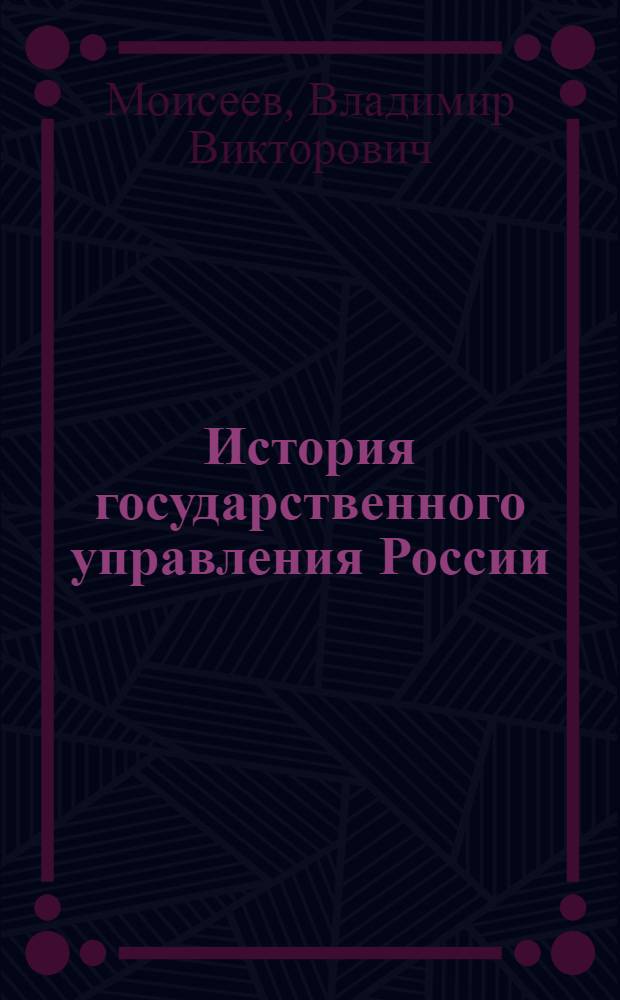 История государственного управления России : учебное пособие для студентов высшего профессионального образования, обучающихся по специальности 08.05.04 "Государственное и муниципальное управление"