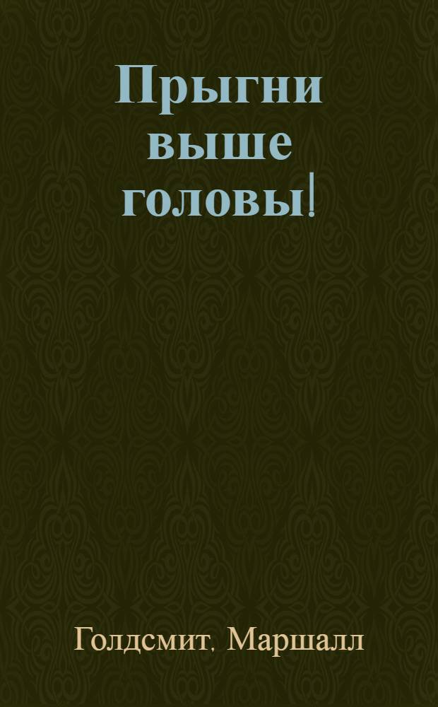 Прыгни выше головы! : 20 привычек, от которых нужно отказаться, чтобы покорить вершину успеха
