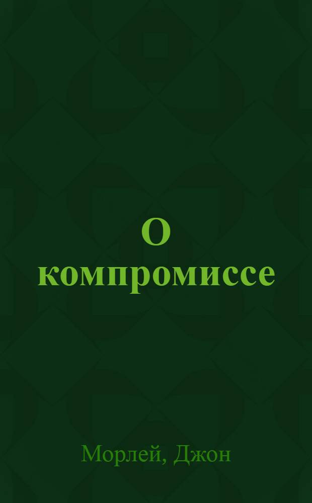 О компромиссе = On compromise : в защиту свободы мысли : перевод с английского