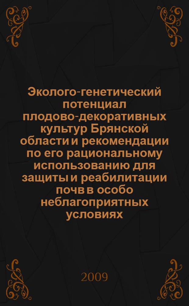 Эколого-генетический потенциал плодово-декоративных культур Брянской области и рекомендации по его рациональному использованию для защиты и реабилитации почв в особо неблагоприятных условиях : научно-практическая конференция : сборник статей