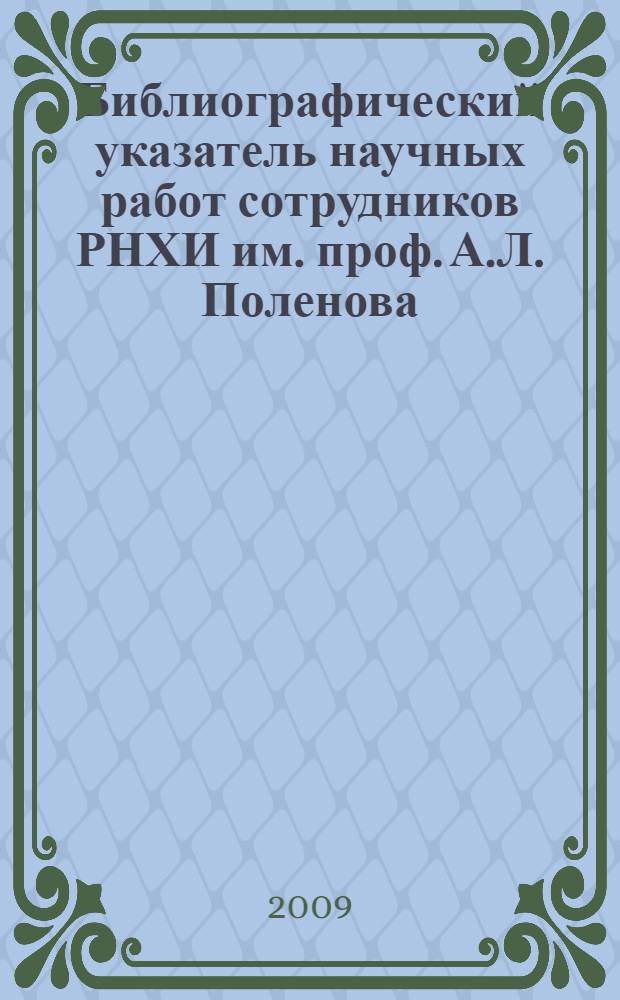 Библиографический указатель научных работ сотрудников РНХИ им. проф. А.Л. Поленова : (1986-2006)