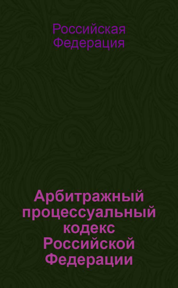 Арбитражный процессуальный кодекс Российской Федерации : 24 июля 2002 г. N° 95-ФЗ : принят Государственной Думой 14 июня 2002 г. : одобрен Советом Федерации 10 июля 2002 г.