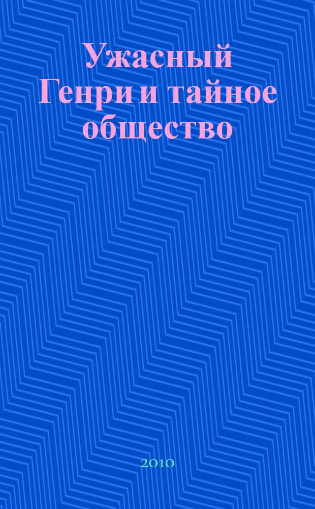 Ужасный Генри и тайное общество : для среднего школьного возраста