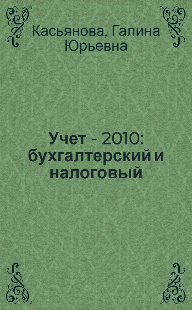 Учет - 2010: бухгалтерский и налоговый : с учетом последних указаний Минфина России и требований налоговых органов : сложные вопросы, практические примеры, оформление документов, анализ арбитражной практики