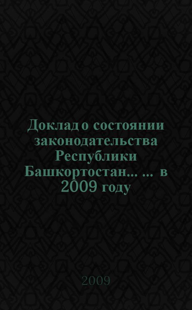 Доклад о состоянии законодательства Республики Башкортостан ... ... в 2009 году : (Законодательное обеспечение основных направлений внутренней политики в 2009 году)