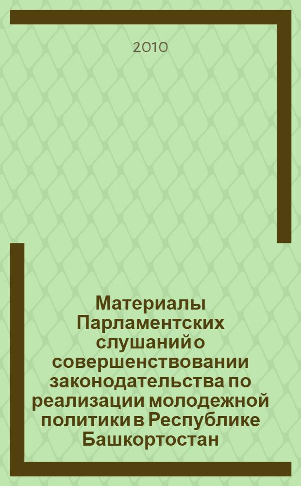 Материалы Парламентских слушаний о совершенствовании законодательства по реализации молодежной политики в Республике Башкортостан
