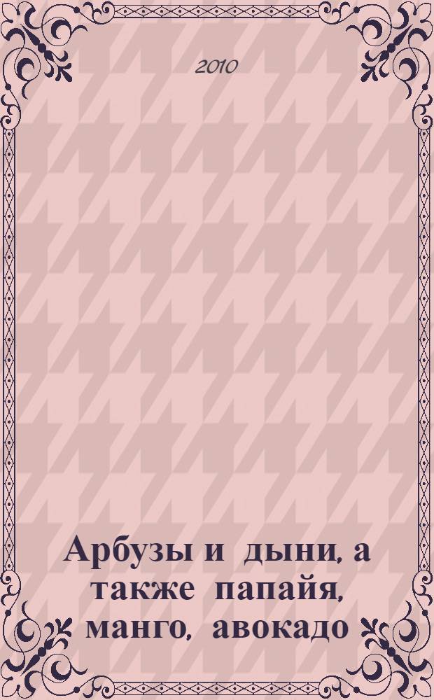 Арбузы и дыни, а также папайя, манго, авокадо