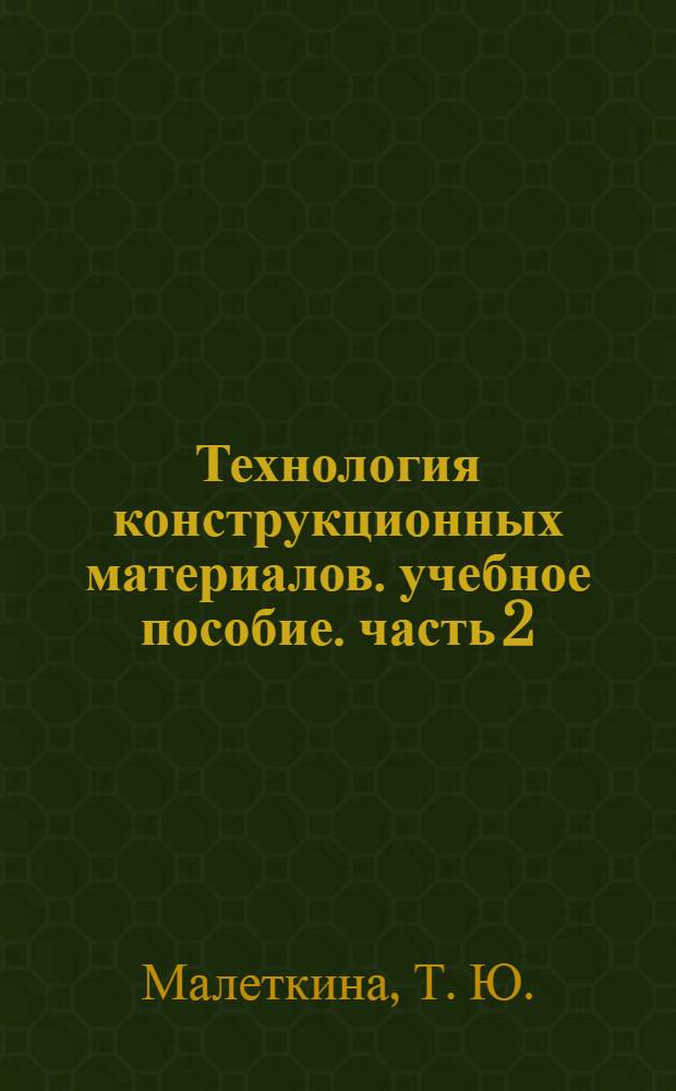 Технология конструкционных материалов. учебное пособие. часть 2