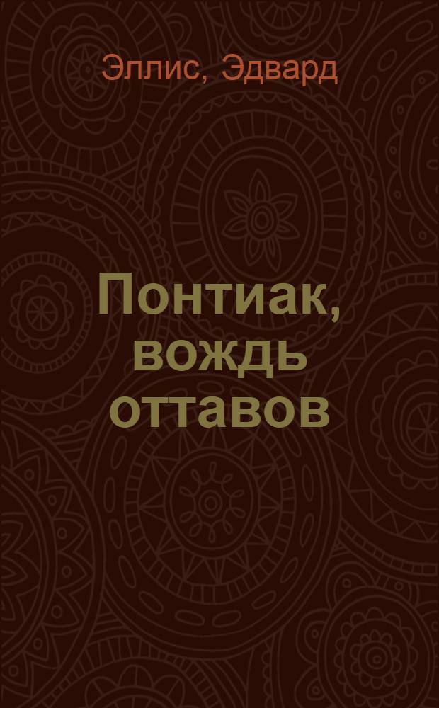 Понтиак, вождь оттавов; Лагерь в горах: романы / Эдвард Эллис; пер. с англ. Н. Лукьяновой, М. Золотова