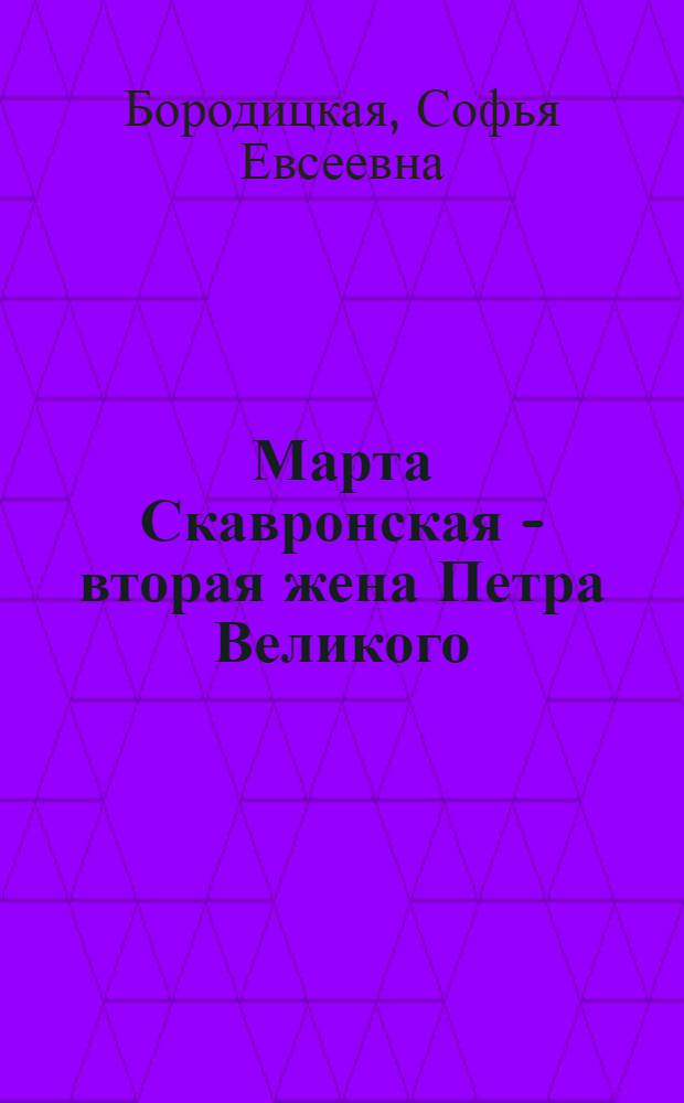 Марта Скавронская - вторая жена Петра Великого : исторический роман