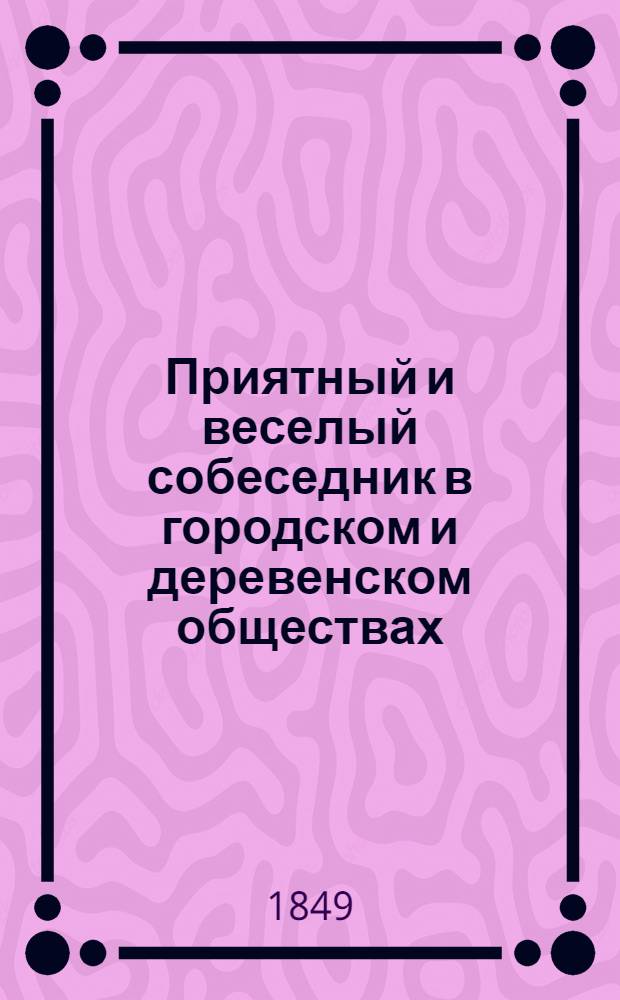Приятный и веселый собеседник в городском и деревенском обществах : Новое собр. острых слов и анекдотов