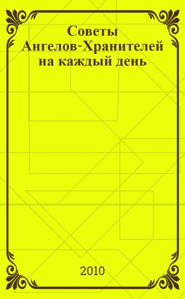 Советы Ангелов-Хранителей на каждый день : чтоб быть здоровым, жить радостно, долго и богато!