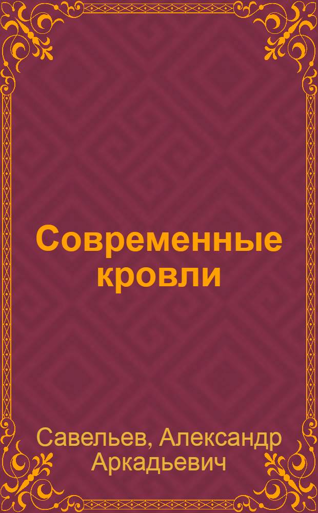 Современные кровли : устройство и монтаж : материалы, утепление крыш, гидроизоляция, водоотводы