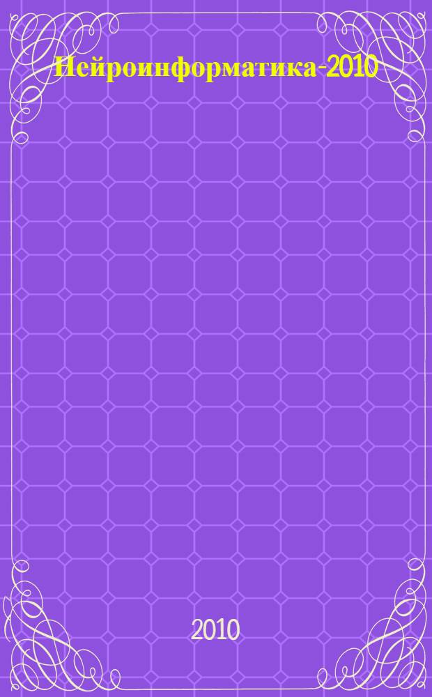 Нейроинформатика-2010 : XII Всероссийская научно-техническая конференция : лекции по нейроинформатике : по материалам Школы-семинара "Современные проблемы нейроинформатики"