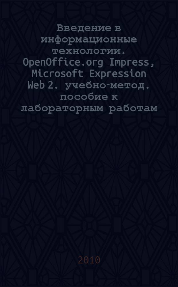 Введение в информационные технологии. OpenOffice.org Impress, Microsoft Expression Web 2. учебно-метод. пособие к лабораторным работам. Вып. 2