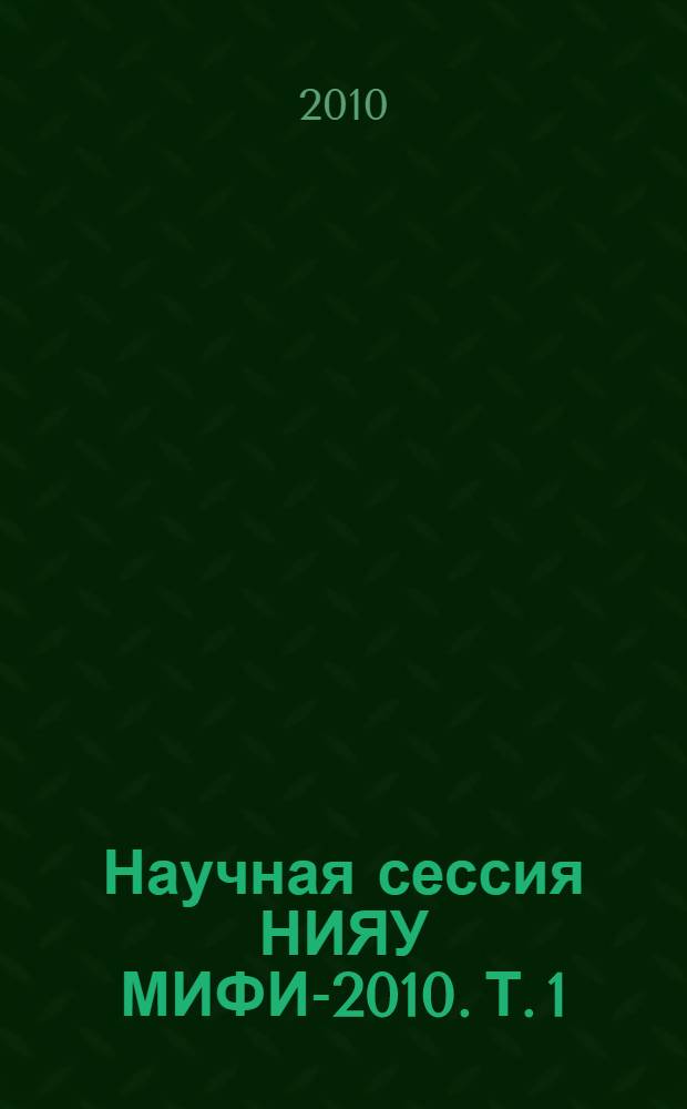 Научная сессия НИЯУ МИФИ-2010. Т. 1 : Ядерная физика и энергетика
