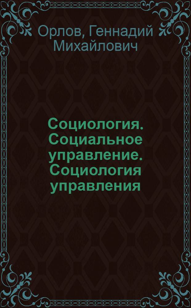 Социология. Социальное управление. Социология управления : учебное пособие для студентов высших учебных заведений, обучающихся по направлению 040200 "Социология"