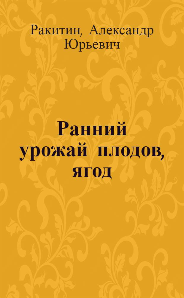 Ранний урожай плодов, ягод : современный российский опыт : пособие для садоводов-любителей