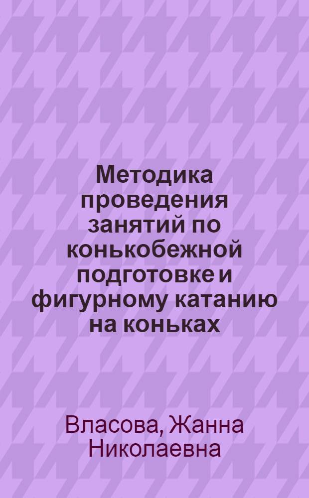 Методика проведения занятий по конькобежной подготовке и фигурному катанию на коньках : учебно-методическое пособие