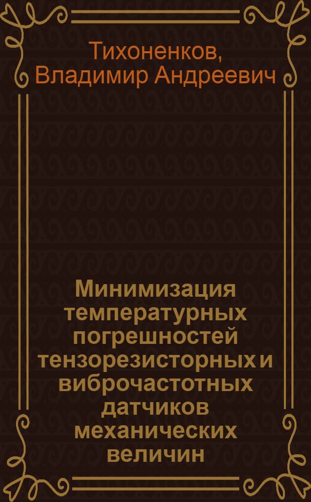 Минимизация температурных погрешностей тензорезисторных и виброчастотных датчиков механических величин : учебное пособие для студентов вузов, обучающихся по направлению подготовки 20010065 "Приборостроение", по учебным планам и типовым программам подготовки инженеров-электриков по специальности 20010365 "Авиационные приборы и ИВК"
