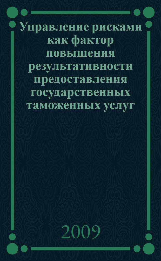 Управление рисками как фактор повышения результативности предоставления государственных таможенных услуг : монография