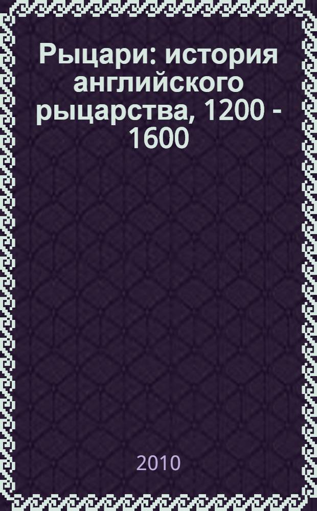 Рыцари : история английского рыцарства, 1200 - 1600